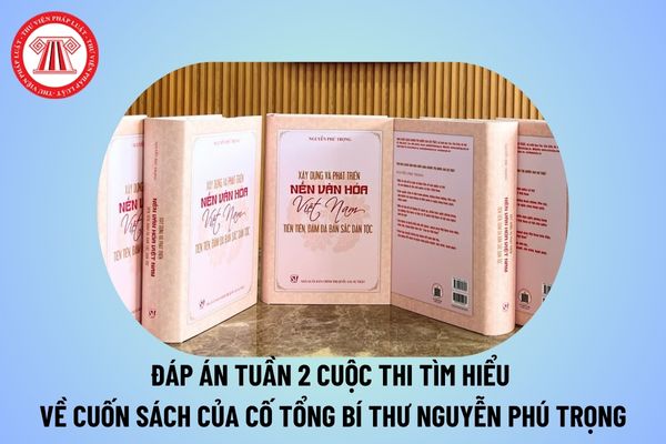 Đáp án Tuần 2 Cuộc thi tìm hiểu cuốn sách của cố Tổng Bí thư Nguyễn Phú Trọng? Đáp án thi trực tuyến sách quốc gia tuần 2?