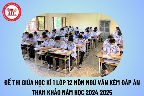 Đề thi giữa học kì 1 lớp 12 môn Văn có đáp án năm học 2024 2025 tham khảo? Tải đề thi giữa kì 1 Văn 12 có đáp án chi tiết?