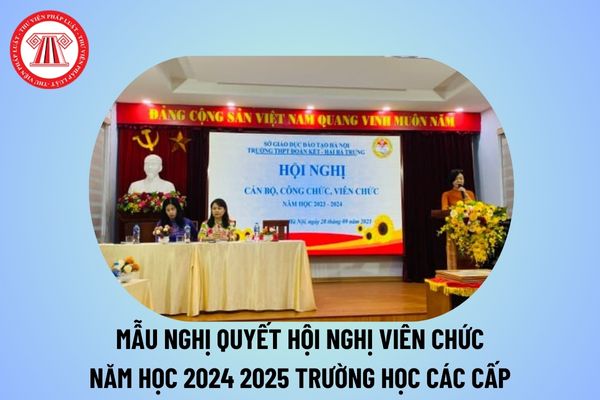 Mẫu Nghị quyết Hội nghị viên chức 2024 trường học các cấp? Nghị quyết Hội nghị viên chức trường THCS, THPT, Tiểu học?