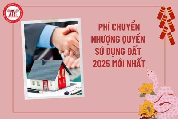 Phí chuyển nhượng quyền sử dụng đất 2025 mới nhất? Cách tính thuế chuyển nhượng đất mới nhất hiện nay thế nào?