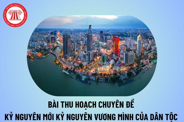 Bài thu hoạch chuyên đề kỷ nguyên mới kỷ nguyên vươn mình của dân tộc? Mẫu bài thu hoạch kỷ nguyên mới kỷ nguyên vươn mình của dân tộc năm 2024?