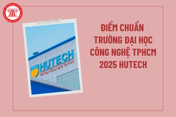 Điểm chuẩn Trường Đại học Công nghệ HUTECH 2025 TPHCM? HUTECH điểm chuẩn 2025 chính thức ra sao?
