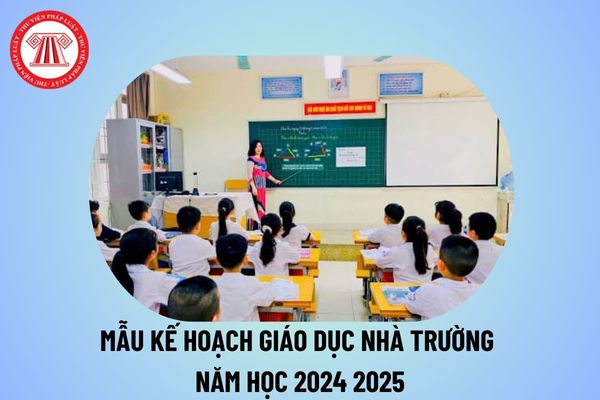 Mẫu kế hoạch giáo dục nhà trường năm học 2024 2025? Mẫu kế hoạch giáo dục nhà trường 2024 2025?