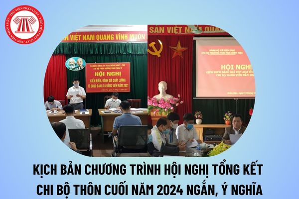 Kịch bản tổng kết chi bộ thôn cuối năm 2024 ngắn gọn, ý nghĩa? Kịch bản chương trình Hội nghị tổng kết chi bộ thôn?