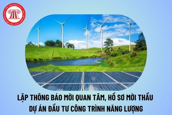 Lập thông báo mời quan tâm, hồ sơ mời quan tâm, hồ sơ mời thầu dự án đầu tư công trình năng lượng từ 21/11/2024 thế nào?