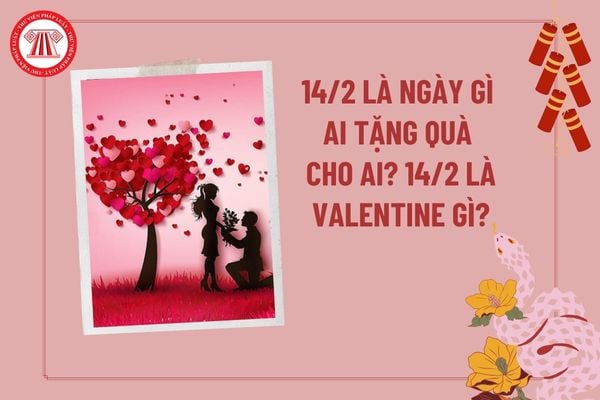 14 2 là ngày gì ai tặng quà cho ai 2025? 14 2 là valentine gì? Valentine 14 2 dành cho ai năm 2025?