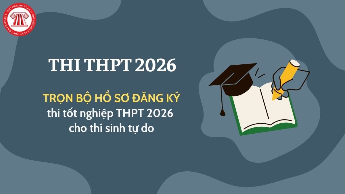 Hồ sơ thi tốt nghiệp THPT 2026 cho thí sinh tự do? Làm hồ sơ thí sinh tự do 2026 đăng ký dự thi tốt nghiệp THPT 2026 ra sao?