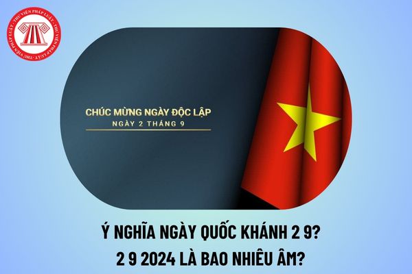 Ý nghĩa ngày Quốc khánh 2 9? 2 9 2024 là bao nhiêu âm? Lương đi làm ngày lễ 2 9 2024 thế nào?