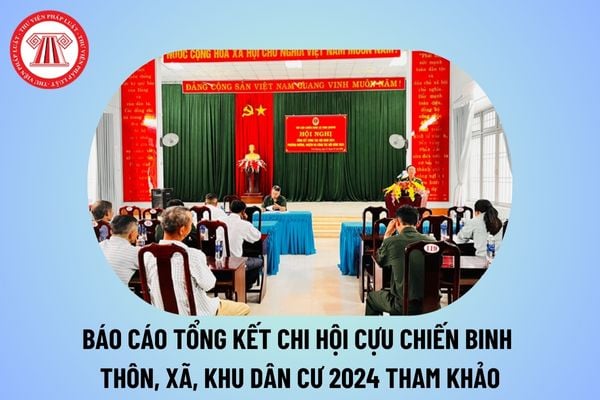 Báo cáo tổng kết chi hội Cựu chiến binh thôn, xã, khu dân cư năm 2024? Mẫu báo cáo tổng kết chi hội Cựu chiến binh 2024?