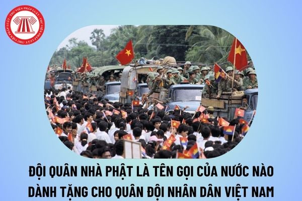 Đội quân nhà Phật là gì? Đội quân nhà Phật là tên gọi do nhân dân nước nào dành tặng cho Quân đội nhân dân Việt Nam?