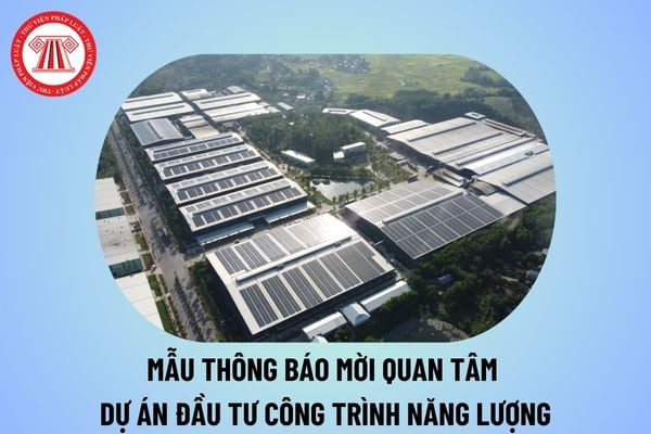 Mẫu thông báo mời quan tâm dự án đầu tư công trình năng lượng từ 21/11/2024 như thế nào? Tải Mẫu thông báo mời quan tâm?