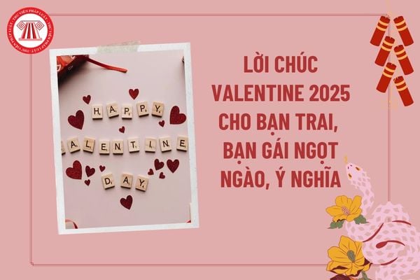 Lời chúc Valentine cho bạn trai, bạn gái 2025 ngọt ngào? Lời chúc Valentine 2025 ngắn gọn, ý nghĩa?