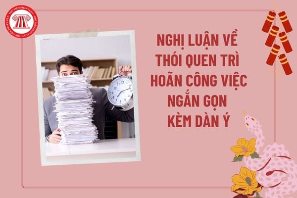 Nghị luận về thói quen trì hoãn công việc ngắn gọn? Nghị luận về thói quen trì hoãn công việc dàn ý? Nhiệm vụ của học sinh?