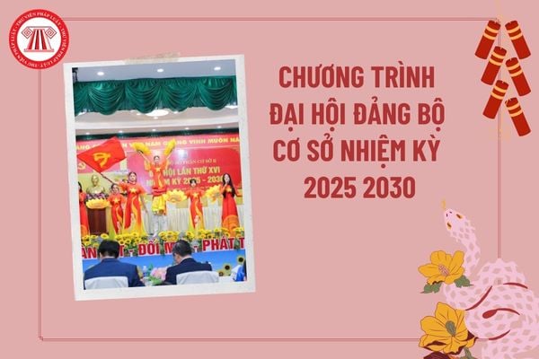 Chương trình Đại hội Đảng bộ cơ sở nhiệm kỳ 2025 2030? Quy trình tổ chức Đại hội Đảng bộ cơ sở nhiệm kỳ 2025 2030?