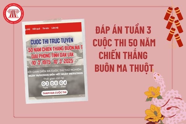 Đáp án tuần 3 cuộc thi tìm hiểu 50 năm chiến thắng Buôn Ma Thuột? Đáp án cuộc thi 50 năm chiến thắng Buôn Ma Thuột tuần 3?