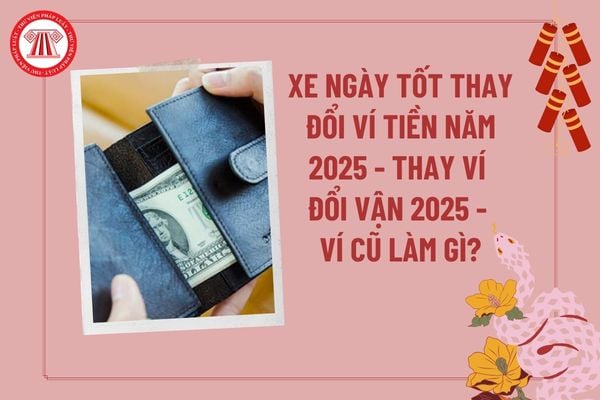 Xem ngày tốt đổi ví tiền năm 2025? Thay ví đổi vận năm 2025? Thay ví mới ví cũ nên làm gì? Thay ví mới vào ngày nào? 