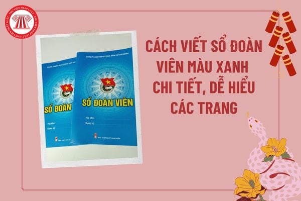 Cách viết sổ Đoàn viên mẫu xanh chi tiết, dễ hiểu? Cách viết sổ Đoàn viên mẫu xanh trang 13? Cách viết sổ Đoàn viên trang 15?