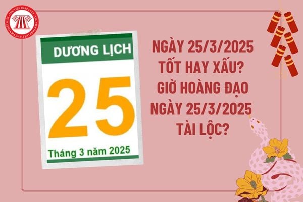 Dự đoán ngày 25 3 2025 tốt hay xấu? Giờ hoàng đạo ngày 25 3 2025 tài lộc may mắn? Ngày 25 tháng 3 năm 2025 là ngày tốt hay xấu?