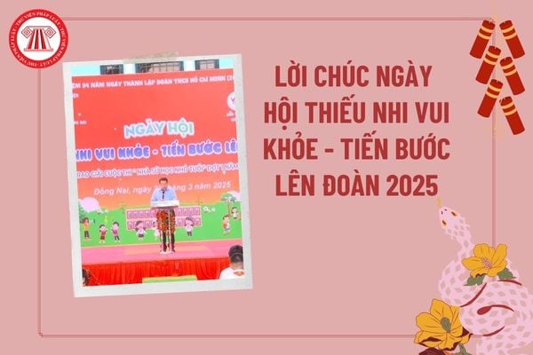 Lời chúc Ngày hội Thiếu nhi vui khỏe Tiến bước lên Đoàn năm 2025? Lời chúc Ngày hội Thiếu nhi vui khỏe tiến bước lên đoàn 2025?