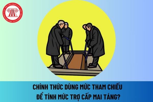 Chính thức dùng mức tham chiếu để tính mức trợ cấp mai táng từ ngày 1 7 2025? Ai được hưởng trợ cấp mai táng?