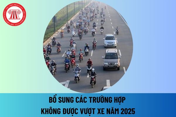 Năm 2025 bổ sung 04 trường hợp không được vượt xe khi tham gia giao thông như thế nào? Có gì khác so với hiện nay không?