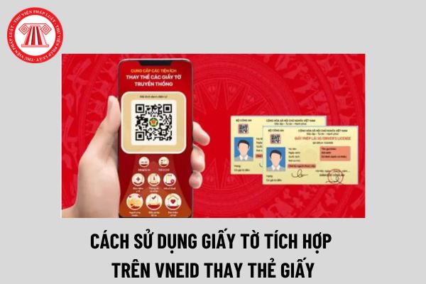 Năm 2024: Cách sử dụng giấy tờ tích hợp trên VNeID thay thẻ giấy như thế nào? Ai được cấp tài khoản VNeID?