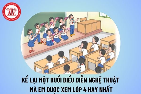 Kể về một biểu diễn nghệ thuật mà em được xem lớp 4 hay nhất? Đặc điểm môn Ngữ Văn trong chương trình GDPT thế nào?