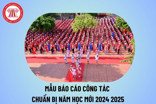 Mẫu báo cáo công tác chuẩn bị cho năm học mới 2024 2025 file word trường Mầm non, Tiểu học, THCS, THPT và cách viết?