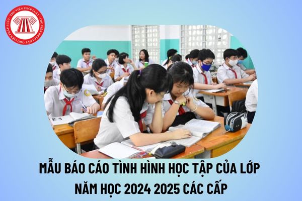 Mẫu báo cáo tình hình học tập của lớp năm học 2024 2025 các cấp? Văn bản báo cáo kết quả học tập của lớp 2024 2025?