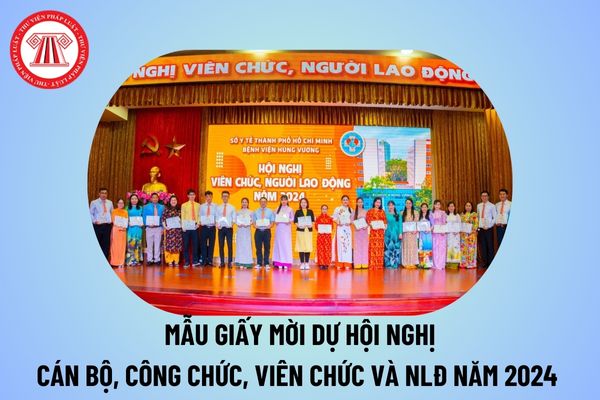 Mẫu giấy mời dự hội nghị cán bộ công chức viên chức NLĐ 2024 trường học? Mẫu giấy mời hội nghị cán bộ công chức viên chức 2024? 