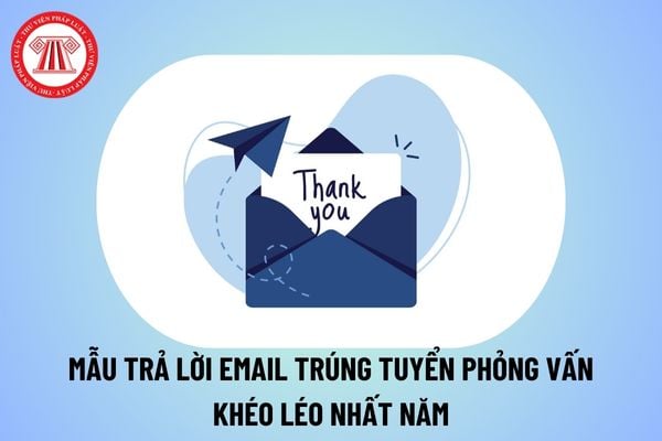 Mẫu trả lời mail trúng tuyển phỏng vấn khéo léo nhất năm? Cách trả lời mail trúng tuyển phỏng vấn hay thế nào?