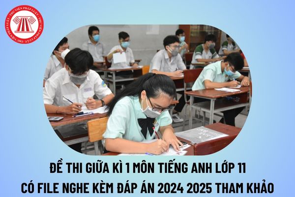 Đề thi giữa kì 1 môn Tiếng Anh lớp 11 có file nghe đáp án 2024 2025? Đề kiểm tra giữa kì 1 Tiếng Anh 11 chương trình mới?