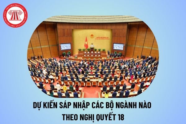 Dự kiến sáp nhập các bộ ngành nào? Thông tin sáp nhập các bộ ngành theo Nghị quyết 18-NQ/TW 2017 thế nào?