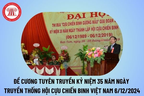 Đề cương tuyên truyền kỷ niệm 35 năm Ngày truyền thống Hội Cựu chiến binh Việt Nam (06/12/1989 - 06/12/2024) như thế nào? 