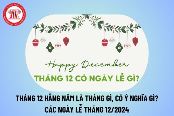 Tháng 12 hằng năm là tháng gì? Ý nghĩa tháng 12 năm 2024? Tháng 12 có sự kiện gì? Tháng 12 có bao nhiêu ngày 2024?