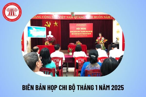 Biên bản sinh hoạt chi bộ tháng 1 năm 2025? Biên bản họp chi bộ tháng 1 2025? Nội dung sinh hoạt chi bộ hàng tháng ra sao?