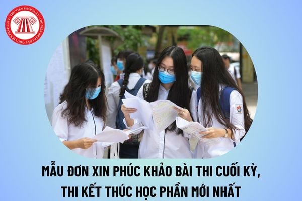 Mẫu đơn xin phúc khảo bài thi cuối kỳ, thi kết thúc học phần mới nhất? Cách viết đơn phúc khảo bài thi cuối kỳ thế nào?