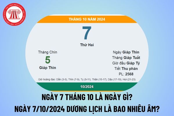 Ngày 7 tháng 10 là ngày gì? Ngày 7 10 2024 dương lịch là bao nhiêu âm? Ngày 7 tháng 10 năm 2024 là thứ mấy?