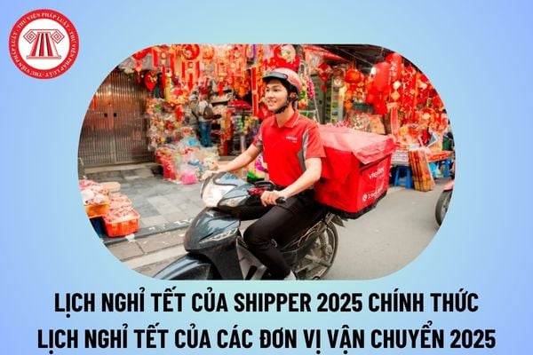 Lịch nghỉ tết của shipper 2025 chính thức? Lịch nghỉ Tết của các đơn vị vận chuyển 2025? Ship hàng bao giờ nghỉ Tết?