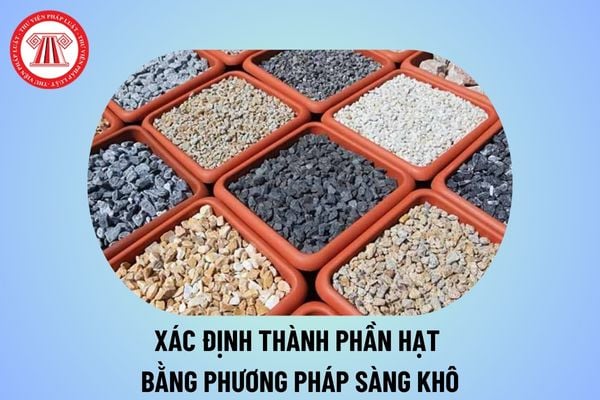 TCVN 14135-5:2024 về Cốt liệu dùng trong xây dựng đường bộ - Phương pháp thử - Phần 5: Xác định thành phần hạt bằng phương pháp sàng khô thế nào?