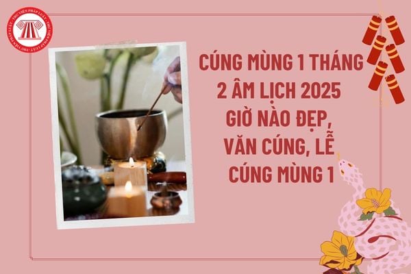 Cúng mùng 1 tháng 2 âm lịch năm 2025 giờ nào đẹp? Văn khấn thắp hương mùng 1 tháng 2 âm lịch năm 2025? Lễ cúng mùng 1?