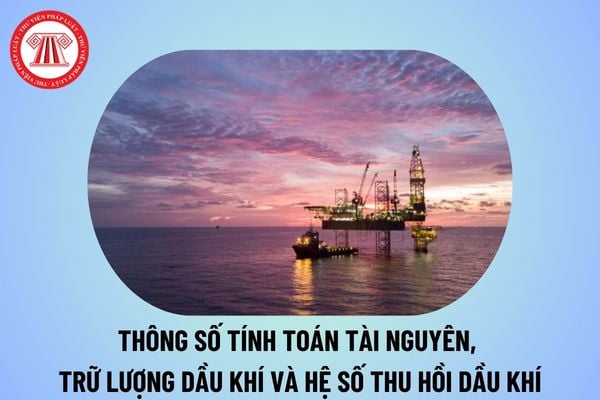 Hướng dẫn xác định ranh giới phân cấp, biện luận các thông số tính toán tài nguyên, trữ lượng dầu khí từ 1/10/2024?