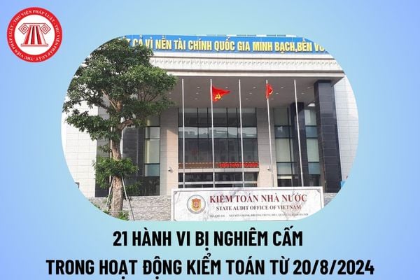 21 hành vi bị nghiêm cấm trong hoạt động kiểm toán từ 20/8/2024 theo Quyết định 1495 QĐ KTNN năm 2024?