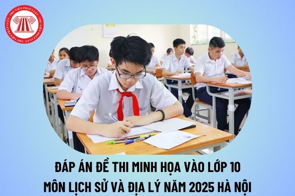 Đáp án đề thi minh họa vào lớp 10 môn Lịch sử và Địa lý 2025 Hà Nội? Cách thức tính điểm môn Lịch sử và Địa lý 2025 Hà Nội?