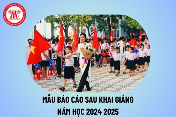 Mẫu báo cáo sau khai giảng năm học mới 2024 2025 các cấp? File word mẫu báo cáo sau khai giảng 2024 2025 ở đâu? 