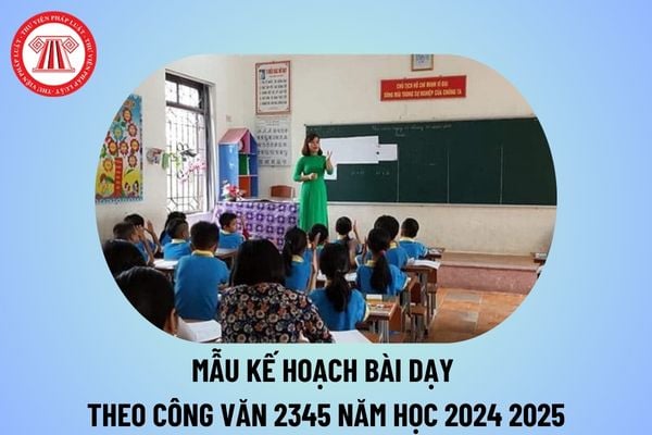 Mẫu kế hoạch bài dạy theo Công văn 2345 năm học 2024 2025 cho giáo viên tiểu học mới nhất thế nào?