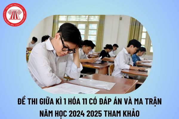 Đề thi giữa kì 1 Hóa 11 có đáp án năm học 2024 2025? Ma trận đề thi giữa kì 1 Hóa 11 năm học 2024 2025 tham khảo?