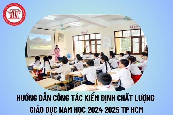 Hướng dẫn thực hiện công tác kiểm định chất lượng giáo dục năm học 2024 2025 của Sở Giáo dục và Đào tạo TP HCM?