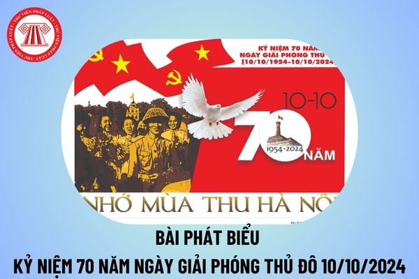 Bài phát biểu kỷ niệm 70 năm Ngày Giải phóng Thủ đô 10 10 ý nghĩa? Bài phát biểu Ngày Giải phóng Thủ đô 10 10 2024?