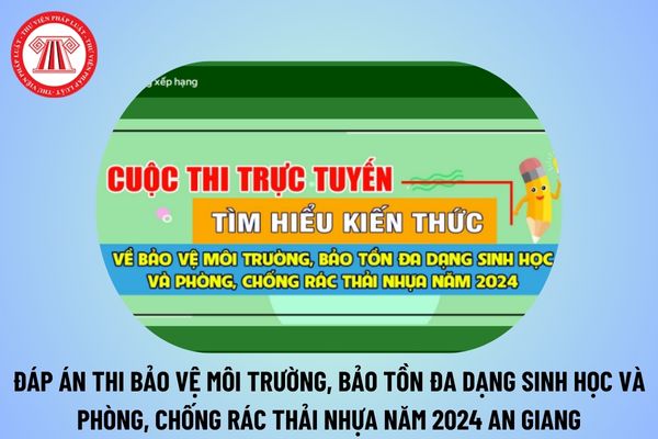 Đáp án thi Tìm hiểu kiến thức về bảo vệ môi trường bảo tồn đa dạng sinh học và phòng chống rác thải nhựa 2024 tỉnh An Giang? 